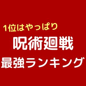 呪術廻戦 最強ランキングトップ１０ 1位はやっぱり